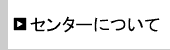 センターについて