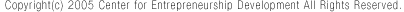 Copyright(c) 2005 Center for Entrepreneurship Development All Rights Reserved. �A���g���v���i�[�V�b�v�J���Z���^�[-CENTER for ENTREPRENEURSHIP DEVELOPMENT